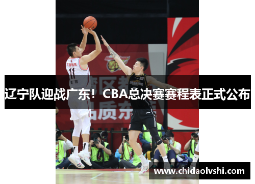 辽宁队迎战广东！CBA总决赛赛程表正式公布